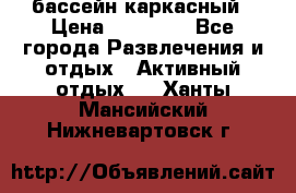 бассейн каркасный › Цена ­ 15 500 - Все города Развлечения и отдых » Активный отдых   . Ханты-Мансийский,Нижневартовск г.